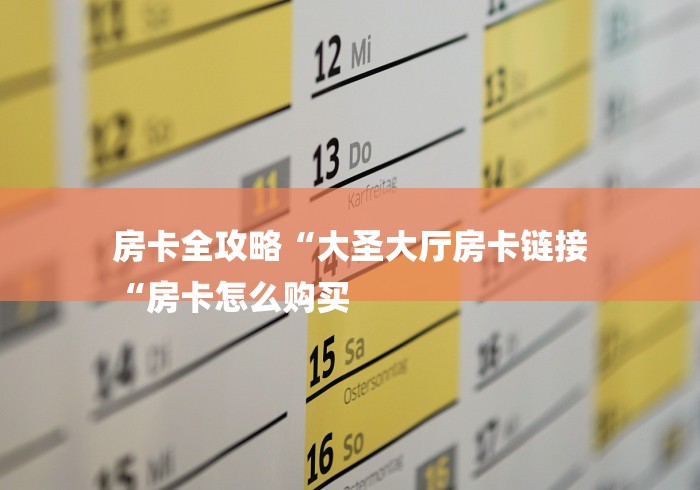 房卡全攻略“大圣大厅房卡链接
“房卡怎么购买
