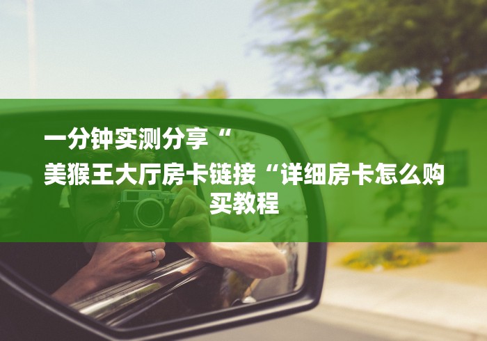 一分钟实测分享“
美猴王大厅房卡链接“详细房卡怎么购买教程