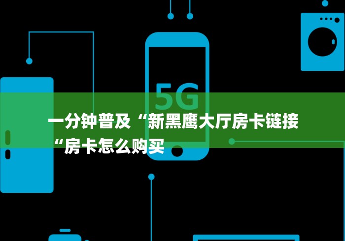 一分钟普及“新黑鹰大厅房卡链接
“房卡怎么购买