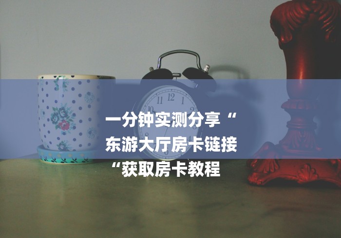 一分钟实测分享“
东游大厅房卡链接
“获取房卡教程