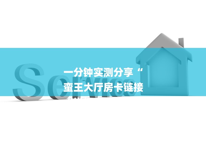 一分钟实测分享“
蛮王大厅房卡链接
“详细房卡教程