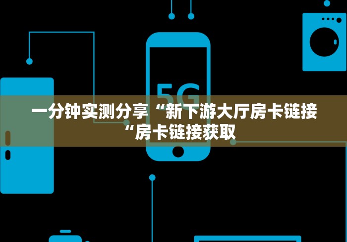一分钟实测分享“新下游大厅房卡链接“房卡链接获取