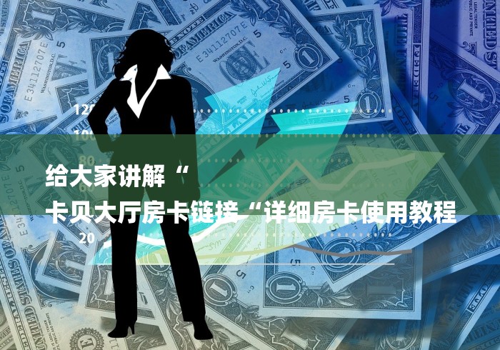 给大家讲解“
卡贝大厅房卡链接“详细房卡使用教程