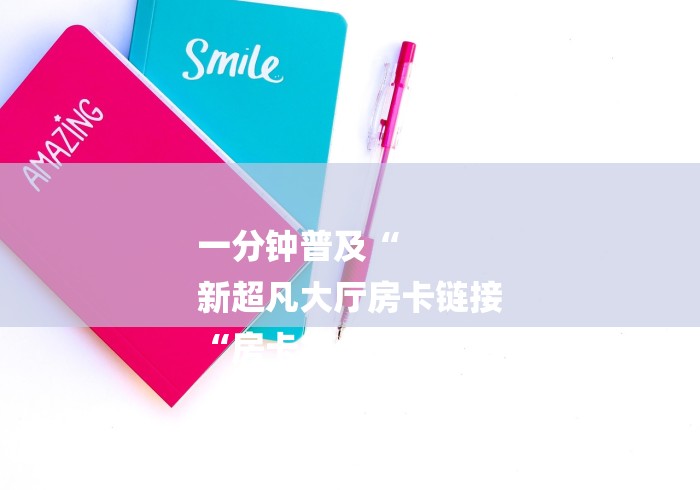 一分钟普及“
新超凡大厅房卡链接
“房卡怎么购买