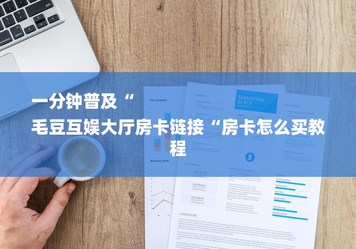 一分钟普及“
毛豆互娱大厅房卡链接“房卡怎么买教程