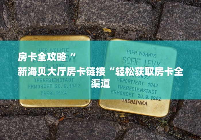 房卡全攻略“
新海贝大厅房卡链接“轻松获取房卡全渠道