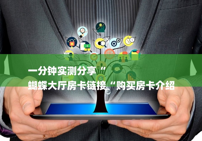 一分钟实测分享“
蝴蝶大厅房卡链接“购买房卡介绍