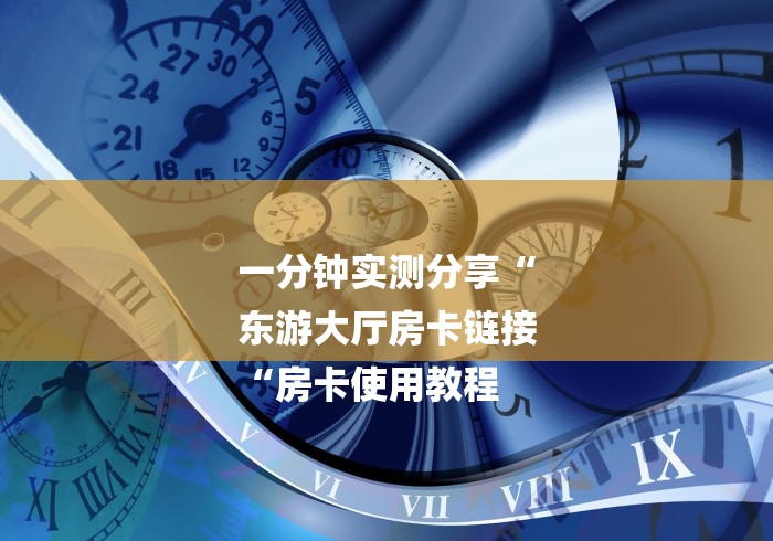 一分钟实测分享“
东游大厅房卡链接
“房卡使用教程