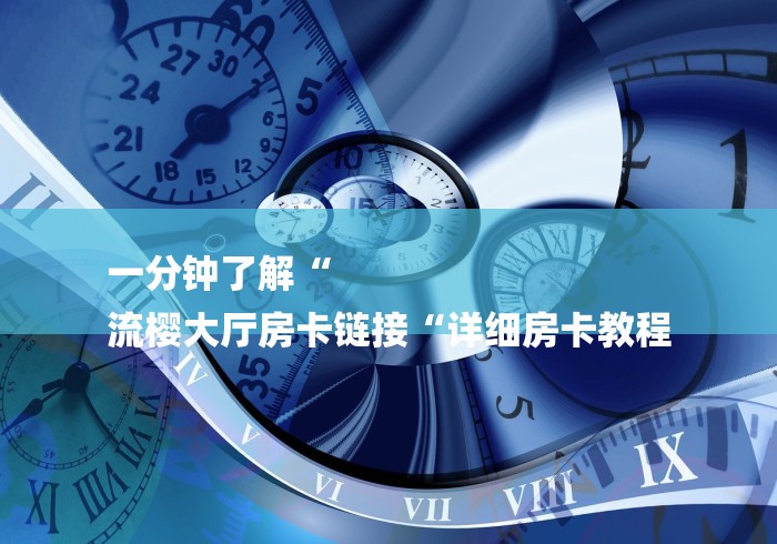 一分钟了解“
流樱大厅房卡链接“详细房卡教程
