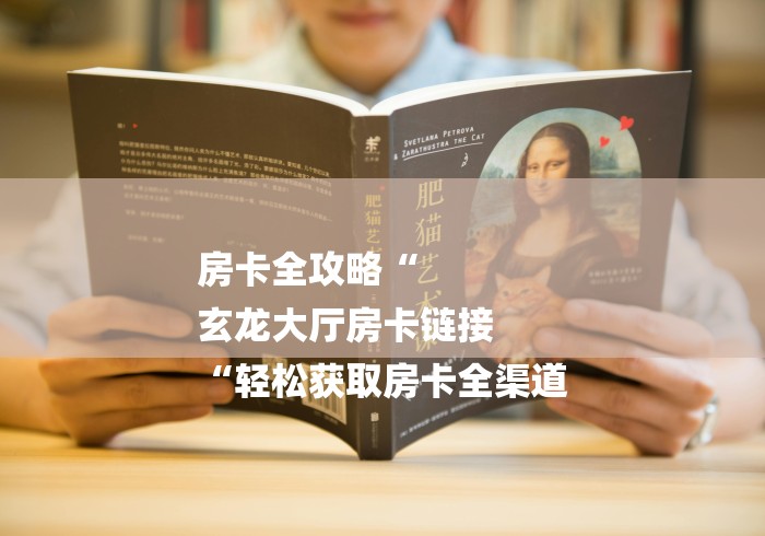 房卡全攻略“
玄龙大厅房卡链接
“轻松获取房卡全渠道