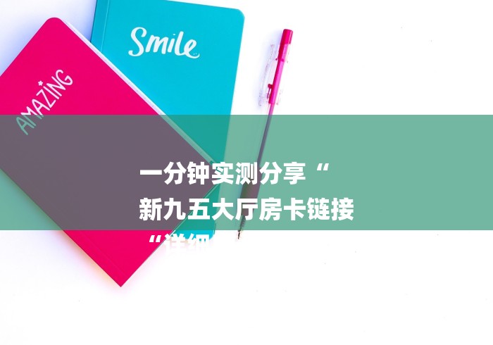 一分钟实测分享“
新九五大厅房卡链接
“详细房卡使用教程