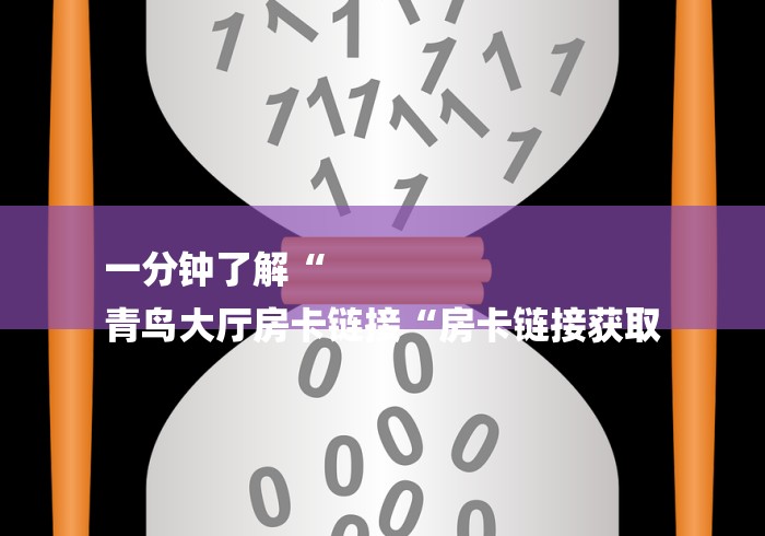 一分钟了解“
青鸟大厅房卡链接“房卡链接获取