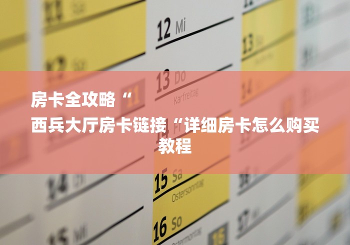 房卡全攻略“
西兵大厅房卡链接“详细房卡怎么购买教程