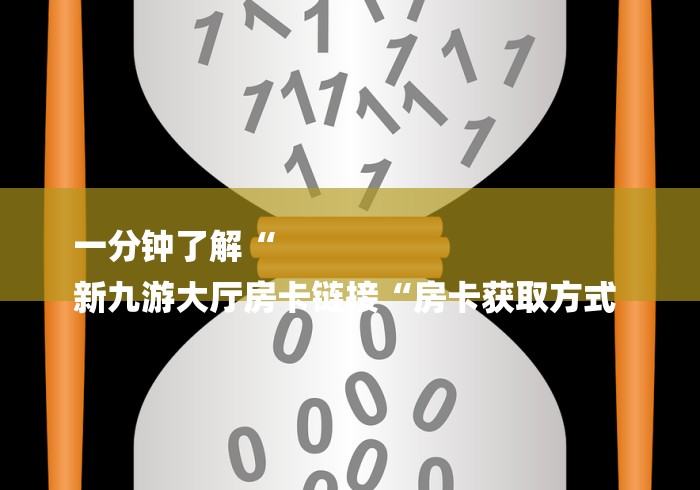 一分钟了解“
新九游大厅房卡链接“房卡获取方式 