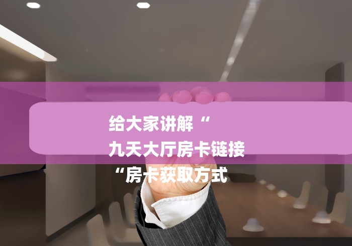 给大家讲解“
九天大厅房卡链接
“房卡获取方式 