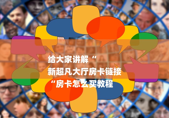 给大家讲解“
新超凡大厅房卡链接
“房卡怎么买教程