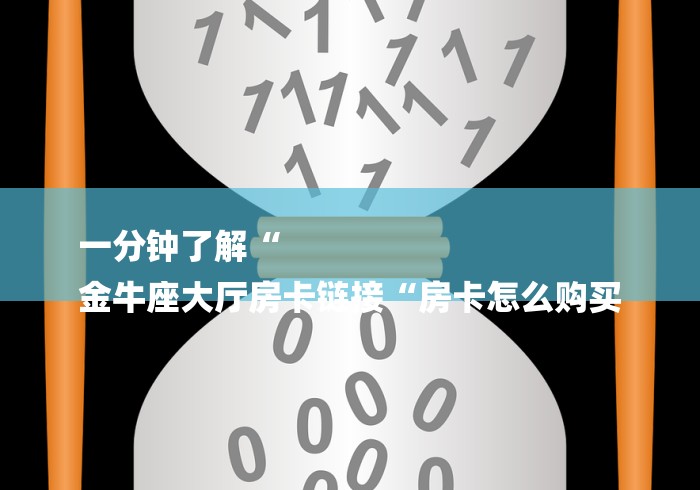 一分钟了解“
金牛座大厅房卡链接“房卡怎么购买