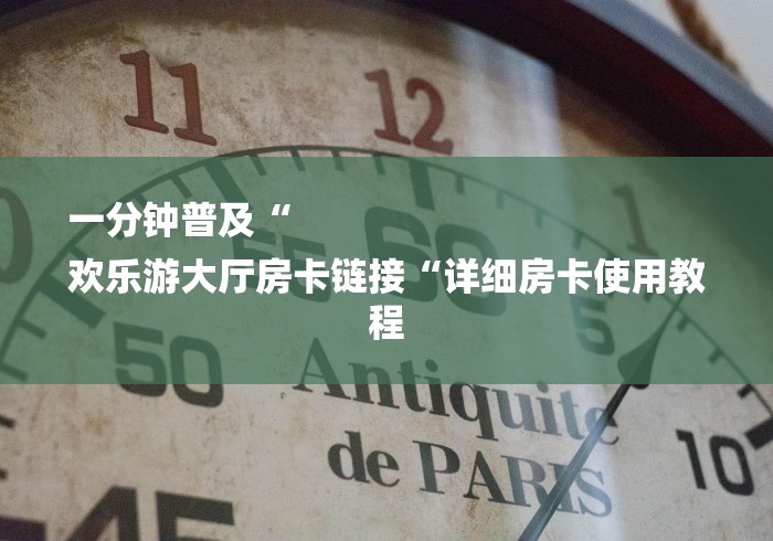 一分钟普及“
欢乐游大厅房卡链接“详细房卡使用教程