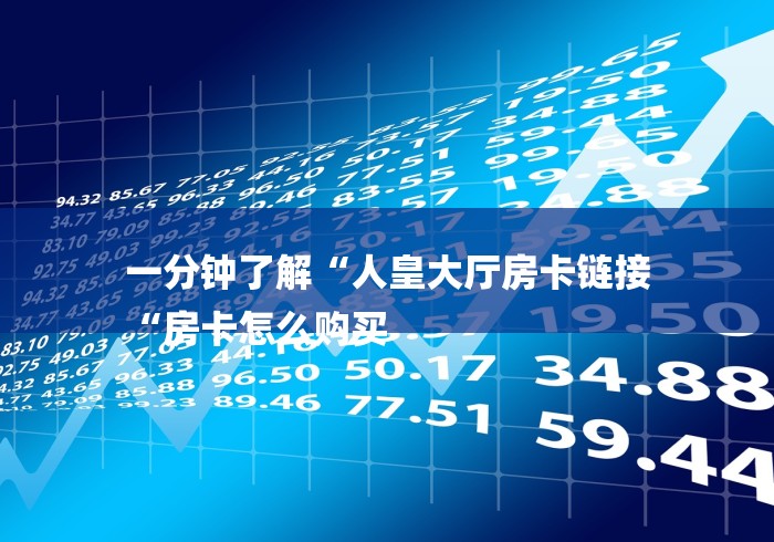 一分钟了解“人皇大厅房卡链接
“房卡怎么购买