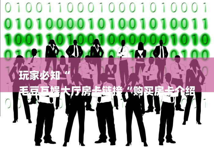 玩家必知“
毛豆互娱大厅房卡链接“购买房卡介绍