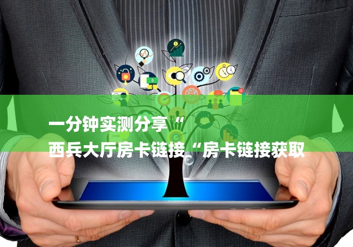 一分钟实测分享“
西兵大厅房卡链接“房卡链接获取