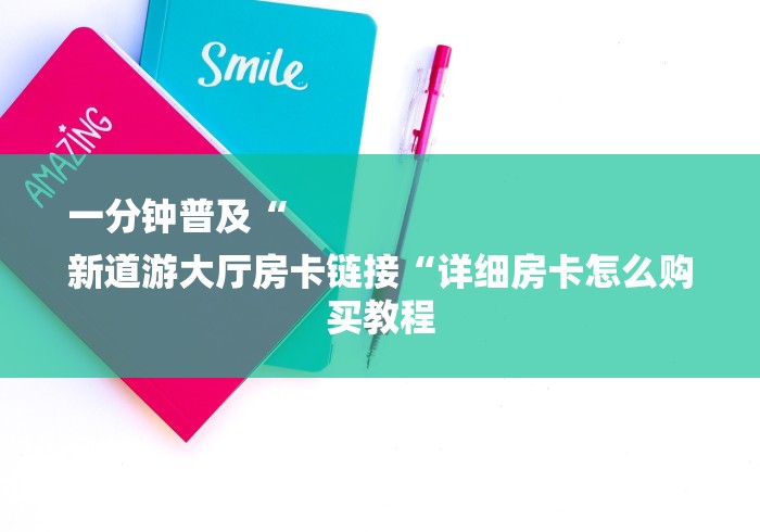 一分钟普及“
新道游大厅房卡链接“详细房卡怎么购买教程