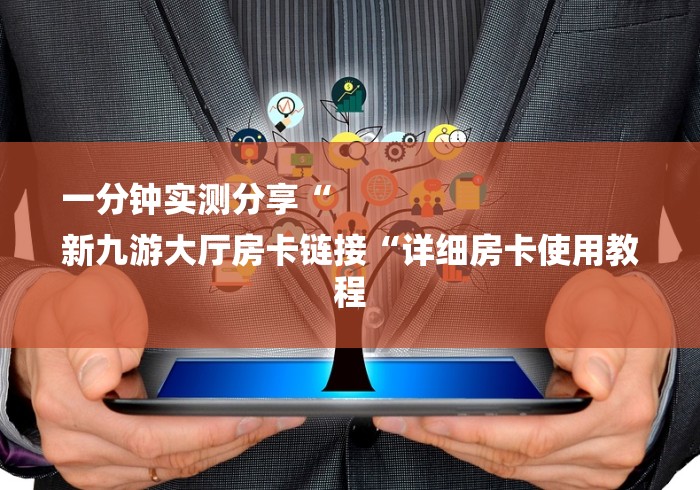 一分钟实测分享“
新九游大厅房卡链接“详细房卡使用教程