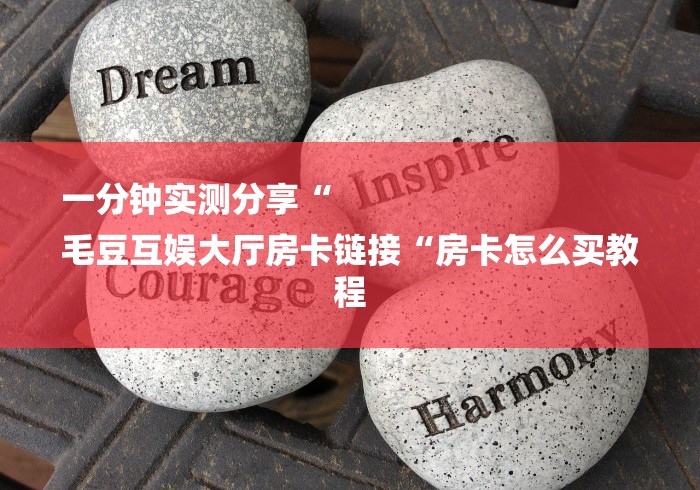 一分钟实测分享“
毛豆互娱大厅房卡链接“房卡怎么买教程