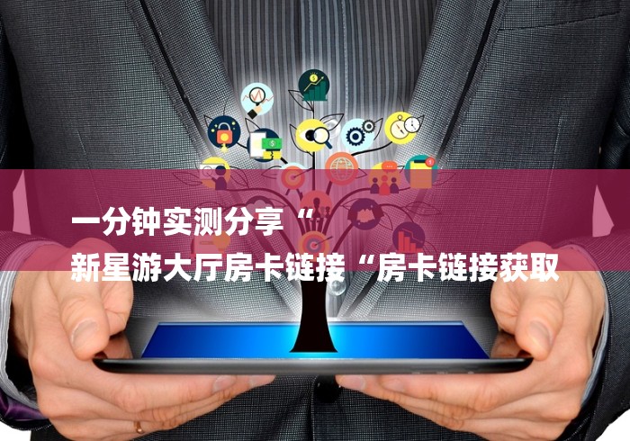 一分钟实测分享“
新星游大厅房卡链接“房卡链接获取