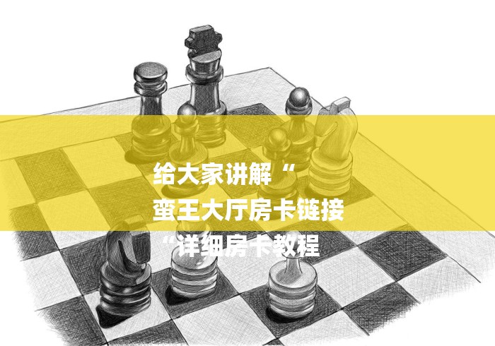 给大家讲解“
蛮王大厅房卡链接
“详细房卡教程