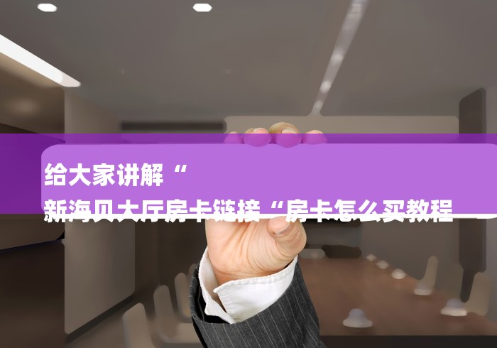 给大家讲解“
新海贝大厅房卡链接“房卡怎么买教程