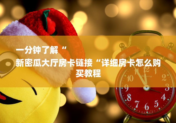 一分钟了解“
新密瓜大厅房卡链接“详细房卡怎么购买教程