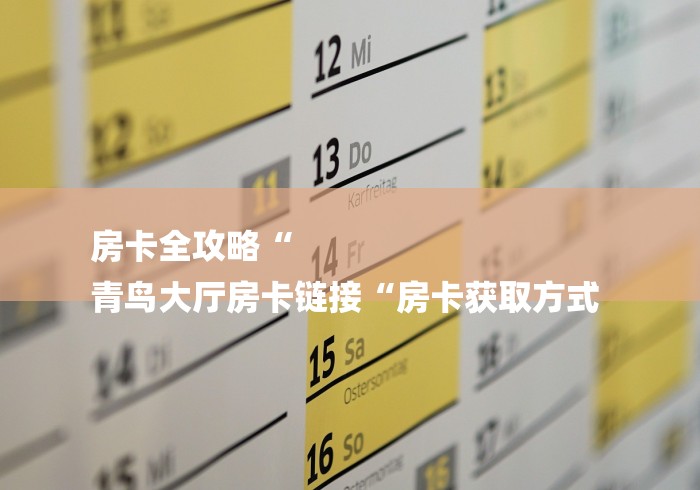 房卡全攻略“
青鸟大厅房卡链接“房卡获取方式 