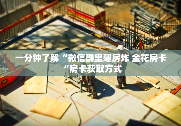 一分钟了解“微信群里建房炸 金花房卡“房卡获取方式 