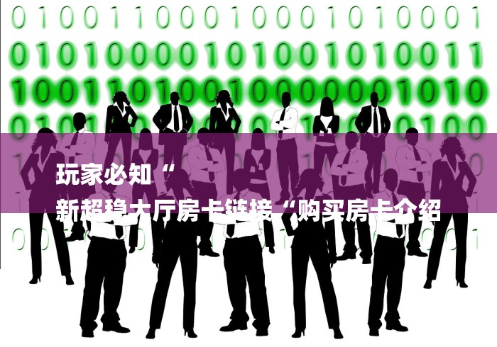 玩家必知“
新超稳大厅房卡链接“购买房卡介绍