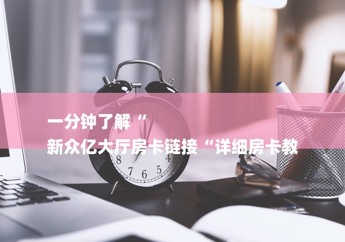 一分钟了解“
新众亿大厅房卡链接“详细房卡教