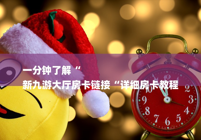 一分钟了解“
新九游大厅房卡链接“详细房卡教程