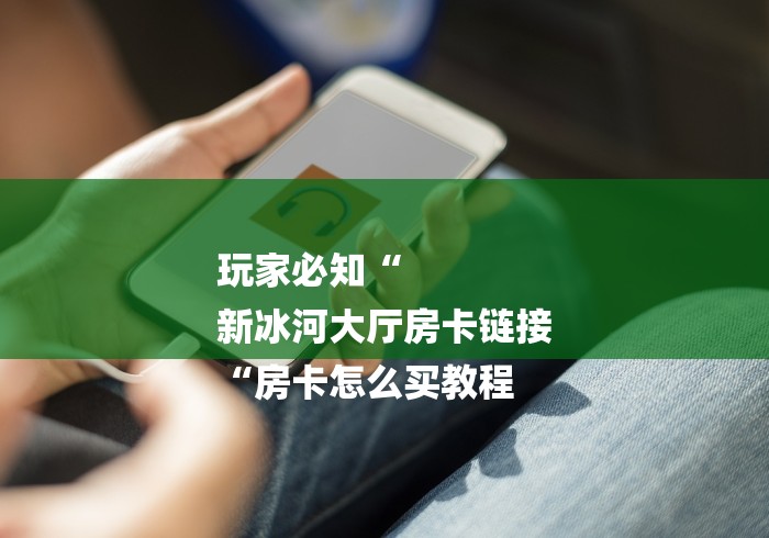 玩家必知“
新冰河大厅房卡链接
“房卡怎么买教程