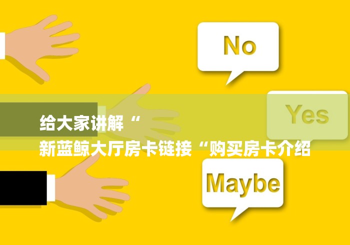 给大家讲解“
新蓝鲸大厅房卡链接“购买房卡介绍