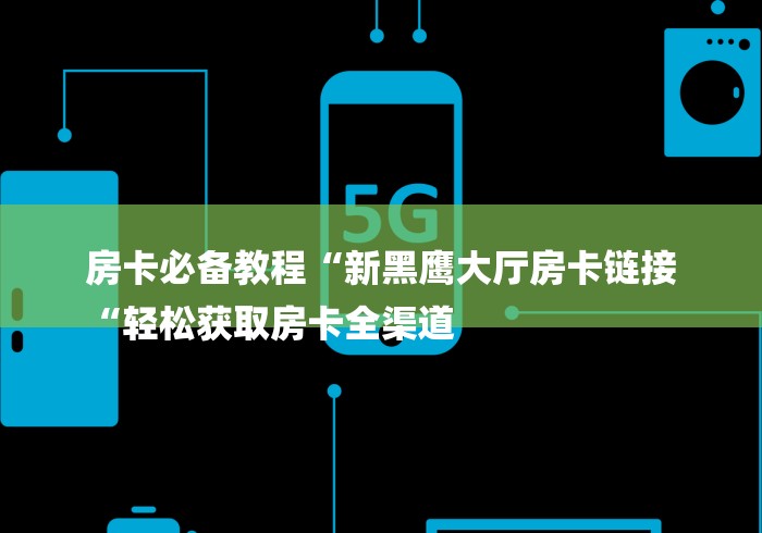 房卡必备教程“新黑鹰大厅房卡链接
“轻松获取房卡全渠道