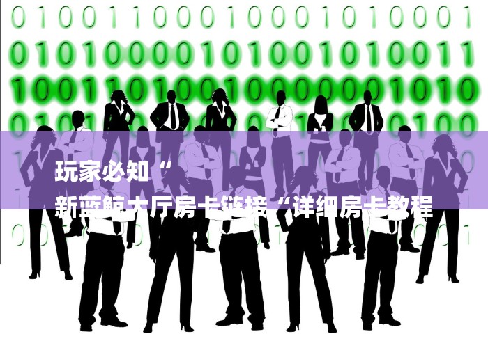 玩家必知“
新蓝鲸大厅房卡链接“详细房卡教程