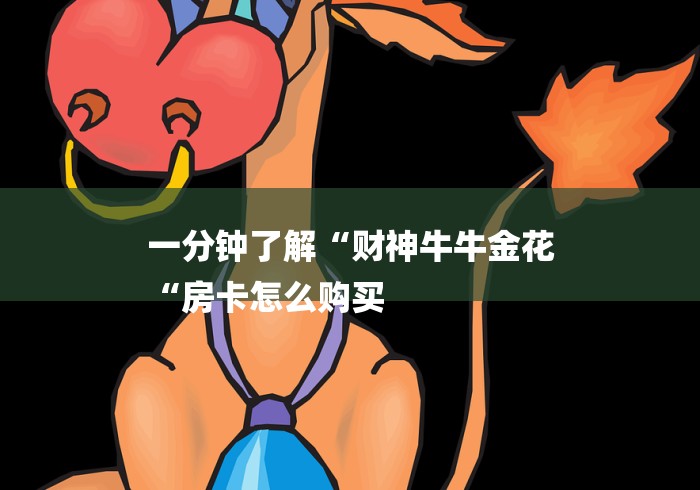 一分钟了解“财神牛牛金花
“房卡怎么购买