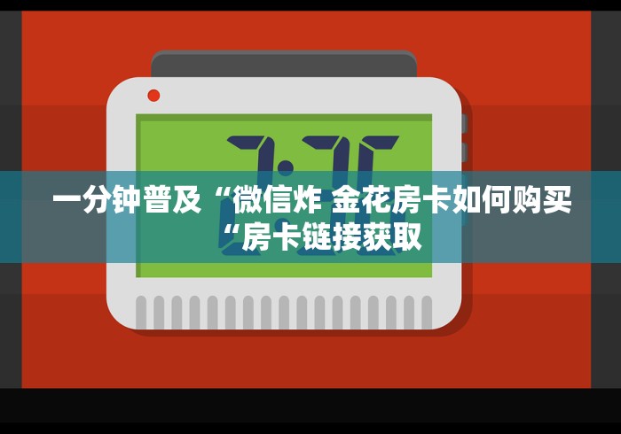 一分钟普及“微信炸 金花房卡如何购买“房卡链接获取