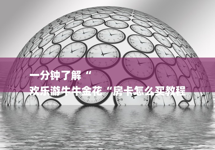 一分钟了解“
欢乐游牛牛金花“房卡怎么买教程