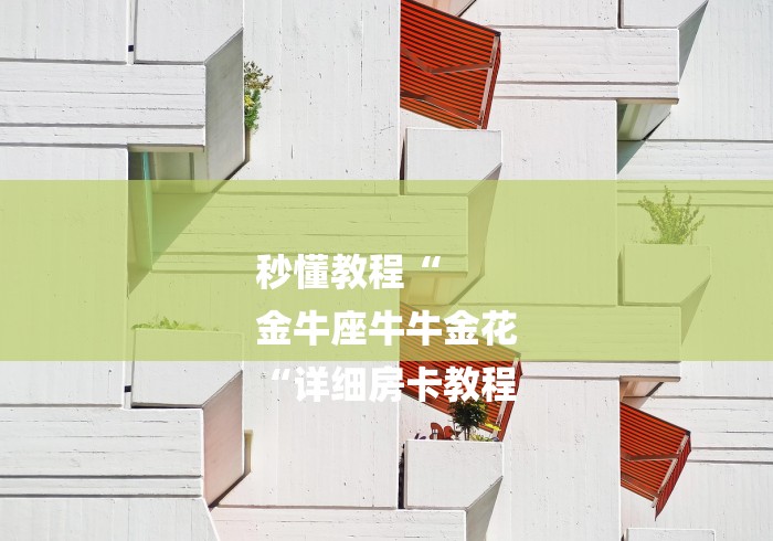 秒懂教程“
金牛座牛牛金花
“详细房卡教程