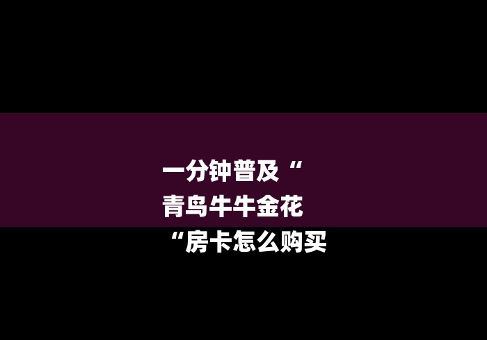 一分钟普及“
青鸟牛牛金花
“房卡怎么购买 一分钟普及“
青鸟牛牛金花
“房卡怎么购买