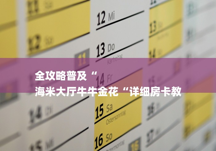 全攻略普及“
海米大厅牛牛金花“详细房卡教