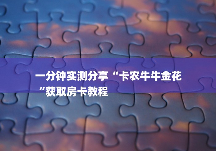 一分钟实测分享“卡农牛牛金花
“获取房卡教程