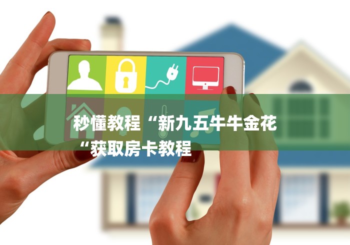 秒懂教程“新九五牛牛金花
“获取房卡教程