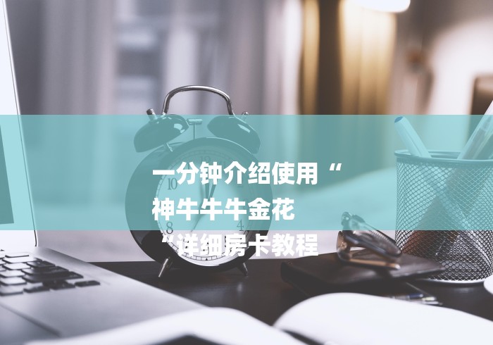 一分钟介绍使用“
神牛牛牛金花
“详细房卡教程 一分钟介绍使用“
神牛牛牛金花
“详细房卡教程